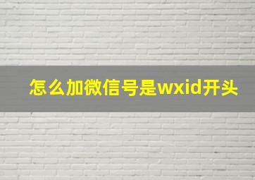 怎么加微信号是wxid开头