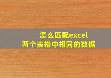 怎么匹配excel两个表格中相同的数据