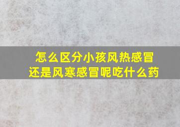 怎么区分小孩风热感冒还是风寒感冒呢吃什么药