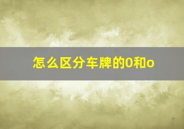 怎么区分车牌的0和o