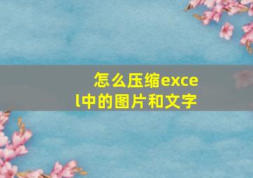 怎么压缩excel中的图片和文字