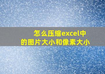 怎么压缩excel中的图片大小和像素大小