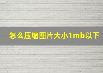 怎么压缩图片大小1mb以下