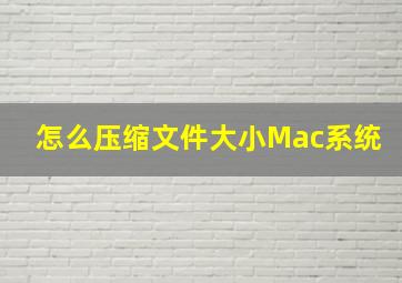 怎么压缩文件大小Mac系统