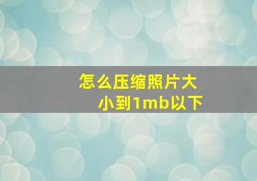 怎么压缩照片大小到1mb以下