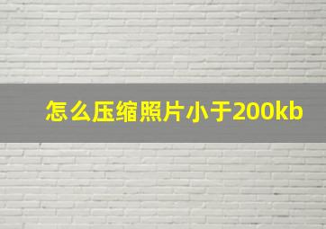 怎么压缩照片小于200kb