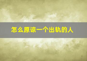 怎么原谅一个出轨的人