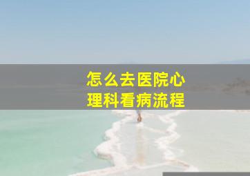 怎么去医院心理科看病流程