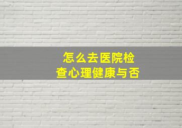 怎么去医院检查心理健康与否