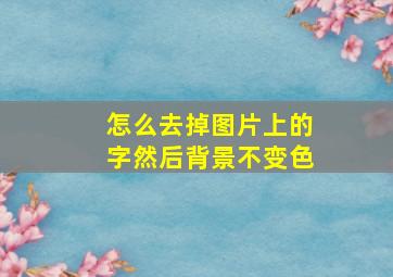 怎么去掉图片上的字然后背景不变色