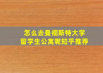 怎么去曼彻斯特大学留学生公寓呢知乎推荐