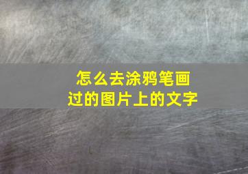 怎么去涂鸦笔画过的图片上的文字