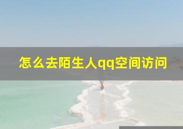 怎么去陌生人qq空间访问