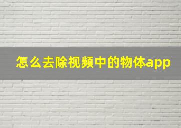 怎么去除视频中的物体app