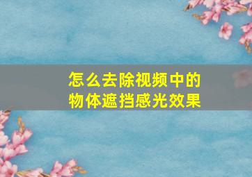 怎么去除视频中的物体遮挡感光效果