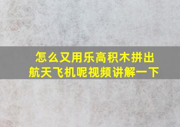 怎么又用乐高积木拼出航天飞机呢视频讲解一下