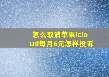 怎么取消苹果icloud每月6元怎样投诉