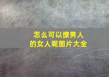 怎么可以撩男人的女人呢图片大全