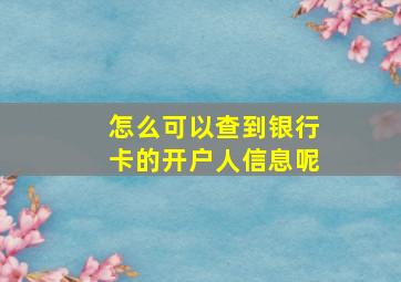 怎么可以查到银行卡的开户人信息呢