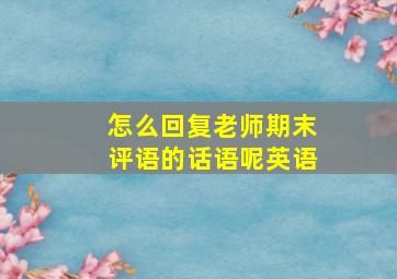 怎么回复老师期末评语的话语呢英语