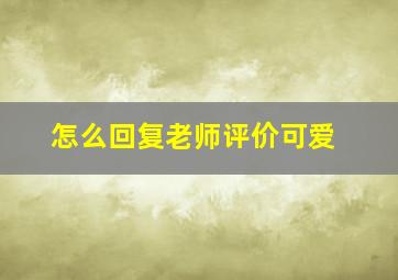 怎么回复老师评价可爱