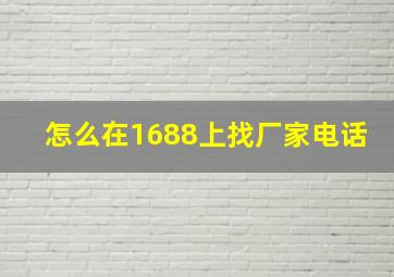 怎么在1688上找厂家电话