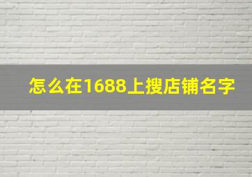 怎么在1688上搜店铺名字