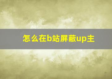 怎么在b站屏蔽up主