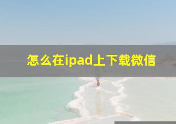 怎么在ipad上下载微信