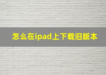 怎么在ipad上下载旧版本