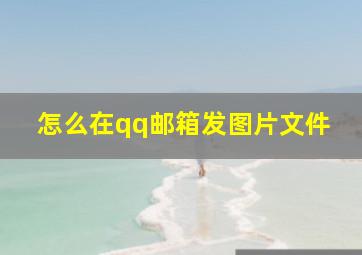 怎么在qq邮箱发图片文件