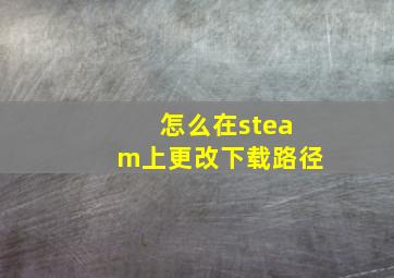 怎么在steam上更改下载路径