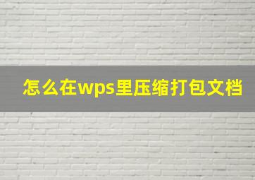 怎么在wps里压缩打包文档