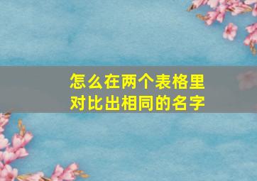 怎么在两个表格里对比出相同的名字