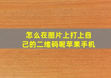 怎么在图片上打上自己的二维码呢苹果手机