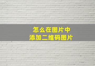 怎么在图片中添加二维码图片