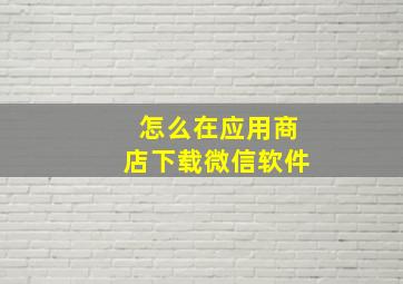 怎么在应用商店下载微信软件