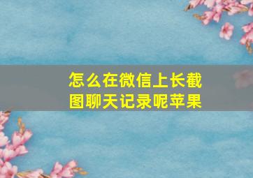 怎么在微信上长截图聊天记录呢苹果