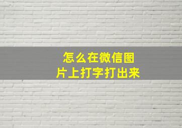 怎么在微信图片上打字打出来