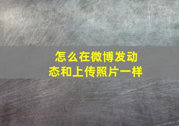 怎么在微博发动态和上传照片一样