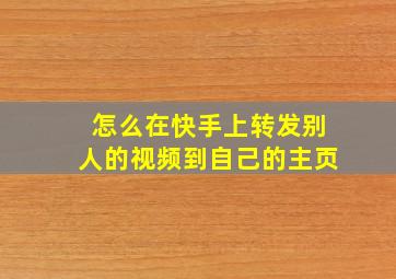 怎么在快手上转发别人的视频到自己的主页