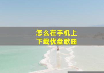 怎么在手机上下载优盘歌曲