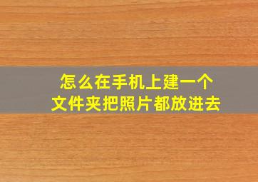 怎么在手机上建一个文件夹把照片都放进去