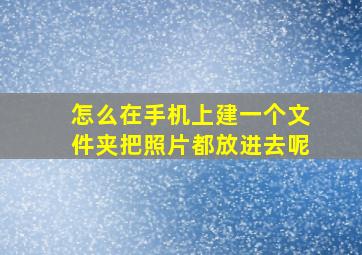 怎么在手机上建一个文件夹把照片都放进去呢