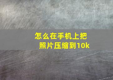 怎么在手机上把照片压缩到10k