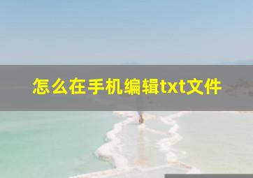 怎么在手机编辑txt文件