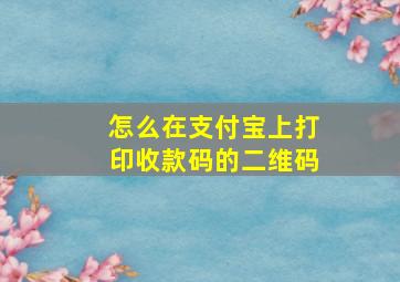 怎么在支付宝上打印收款码的二维码