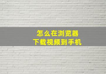 怎么在浏览器下载视频到手机