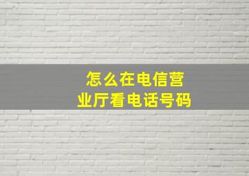 怎么在电信营业厅看电话号码