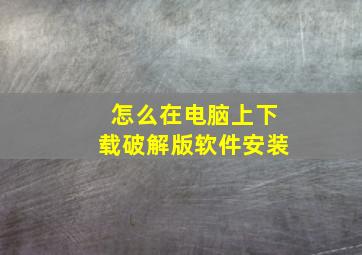 怎么在电脑上下载破解版软件安装